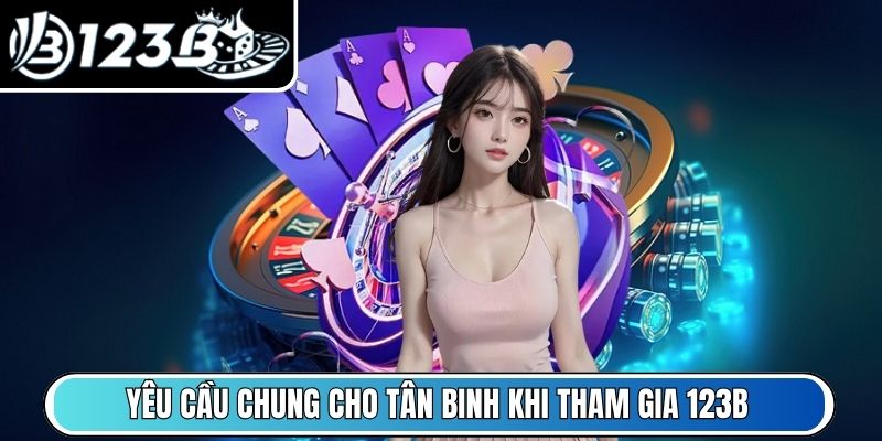Yêu cầu chung cho tân binh khi tham gia 123B