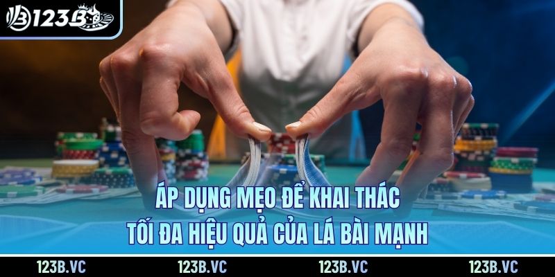 Áp dụng mẹo để khai thác tối đa hiệu quả của lá bài mạnh