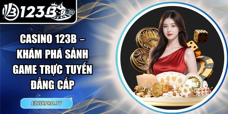 Casino 123B – Khám Phá Sảnh Game Trực Tuyến Đẳng Cấp