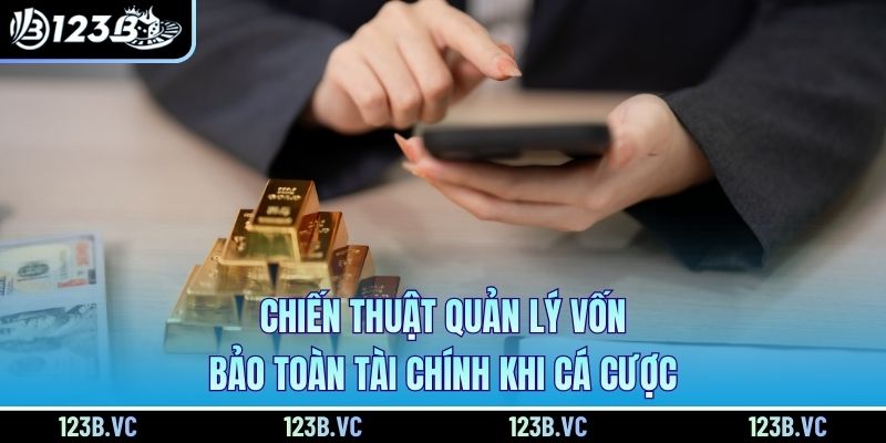 Chiến Thuật Quản Lý Vốn Bảo Toàn Tài Chính Khi Cá Cược