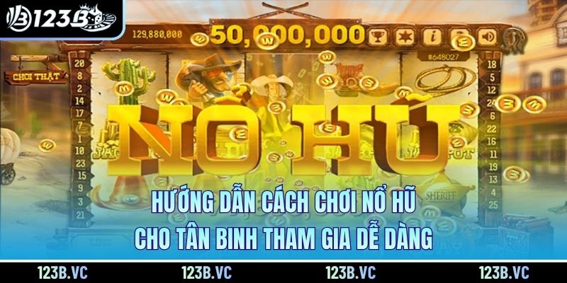 Hướng Dẫn Cách Chơi Nổ Hũ Cho Tân Binh Tham Gia Dễ Dàng