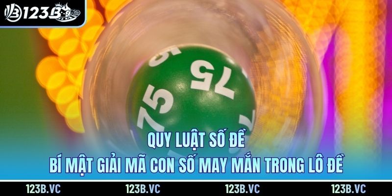 Quy Luật Số Đề - Bí Mật Giải Mã Con Số May Mắn Trong Lô Đề